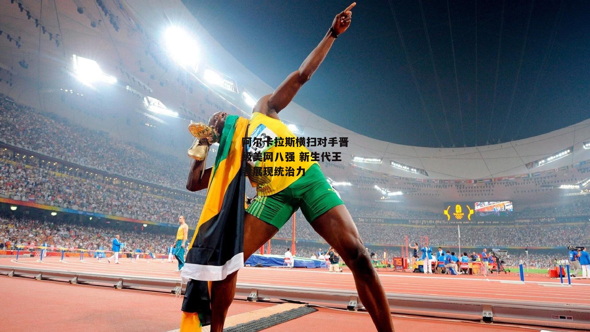 阿尔卡拉斯横扫对手晋级美网八强 新生代王者展现统治力