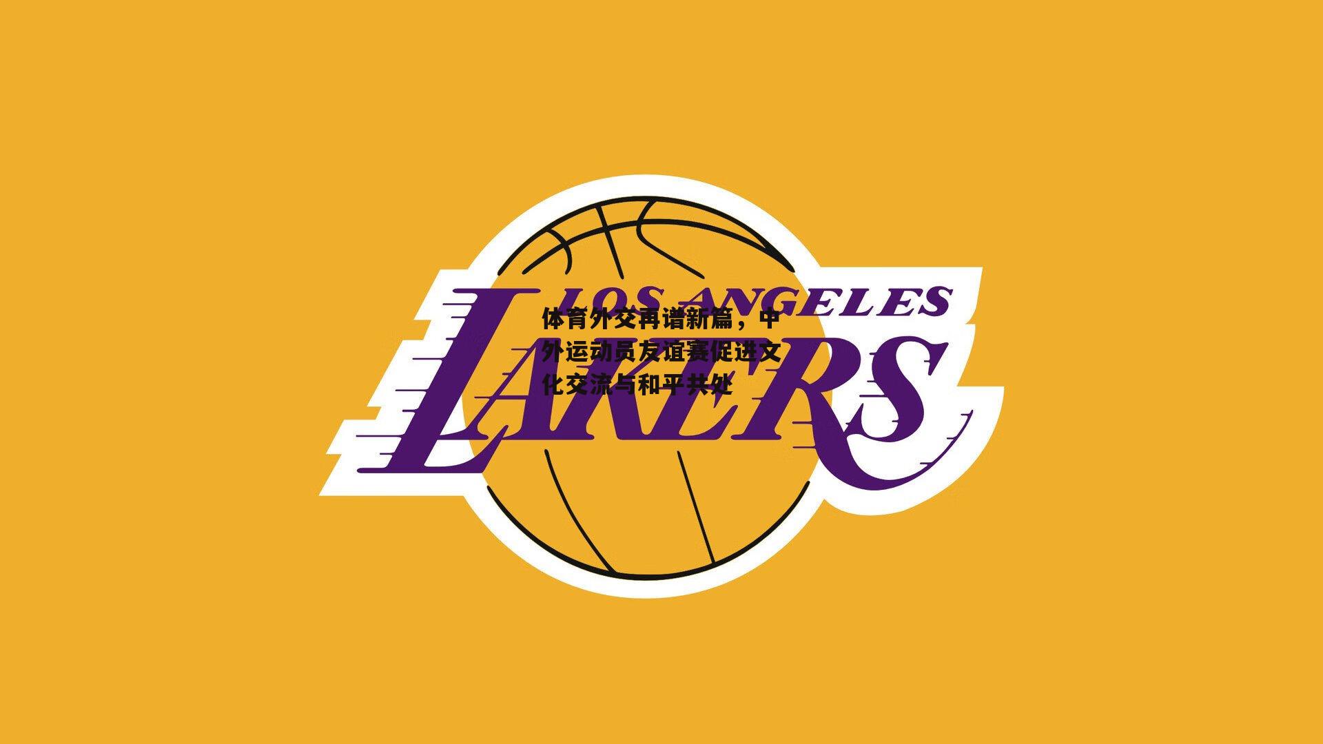 体育外交再谱新篇，中外运动员友谊赛促进文化交流与和平共处