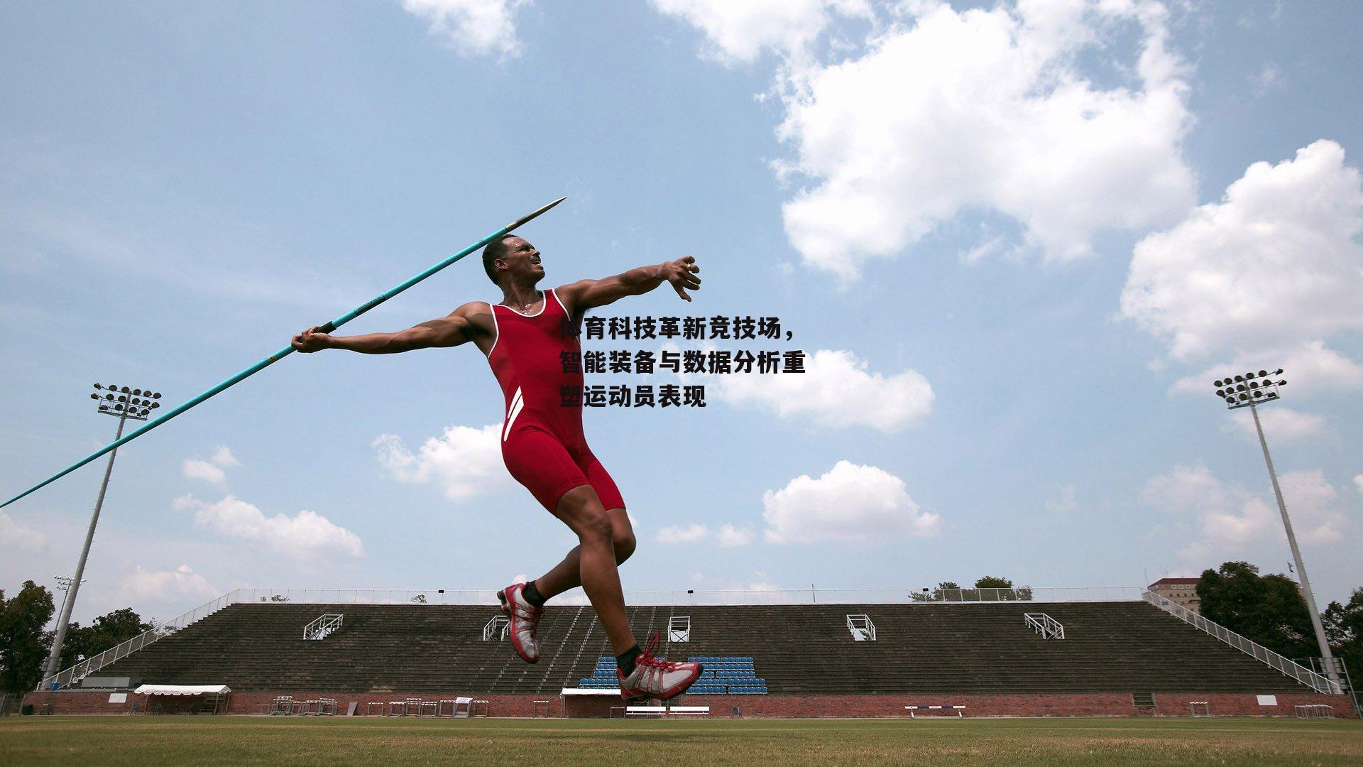 体育科技革新竞技场，智能装备与数据分析重塑运动员表现