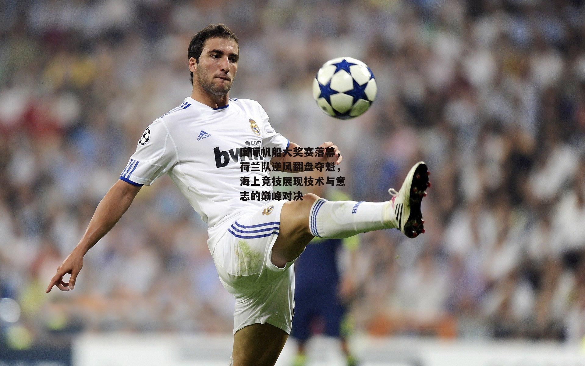 国际帆船大奖赛落幕，荷兰队逆风翻盘夺魁，海上竞技展现技术与意志的巅峰对决